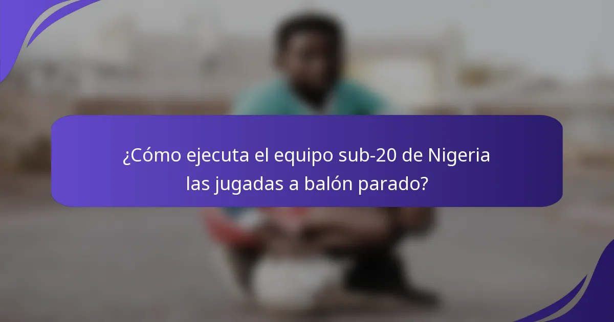 ¿Cómo ejecuta el equipo sub-20 de Nigeria las jugadas a balón parado?