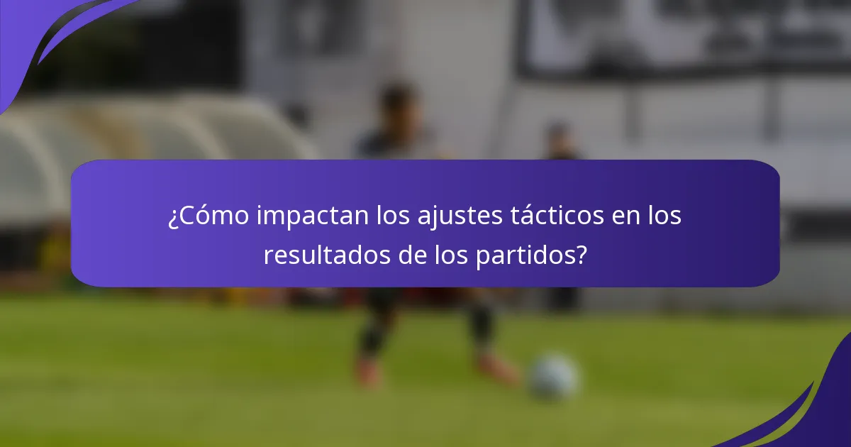 ¿Cómo impactan los ajustes tácticos en los resultados de los partidos?
