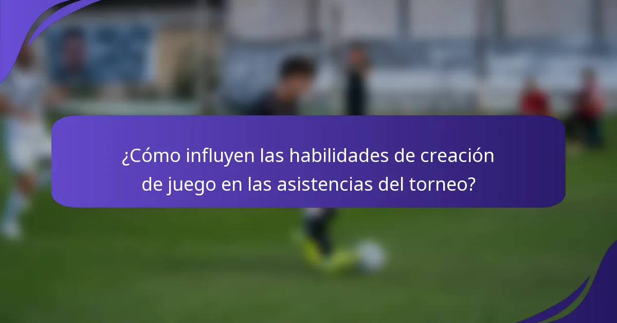 ¿Cómo influyen las habilidades de creación de juego en las asistencias del torneo?