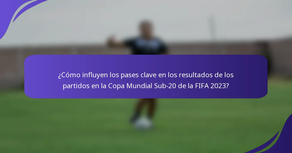 ¿Cómo influyen los pases clave en los resultados de los partidos en la Copa Mundial Sub-20 de la FIFA 2023?