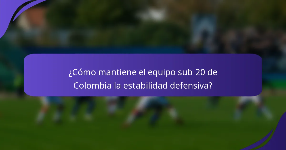 ¿Cómo mantiene el equipo sub-20 de Colombia la estabilidad defensiva?