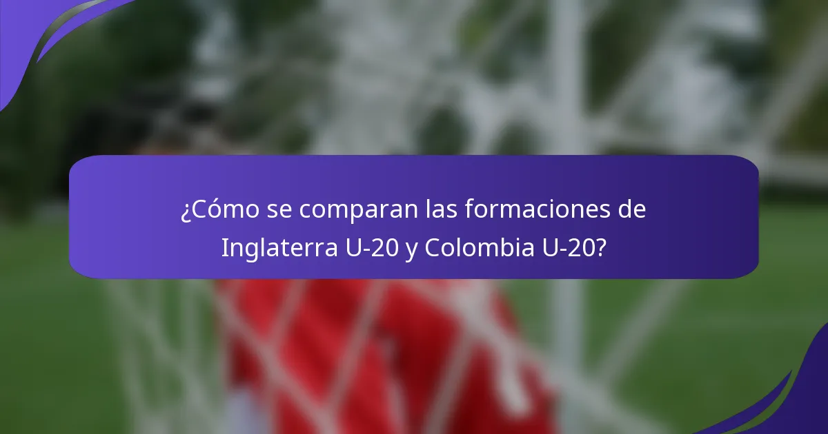 ¿Cómo se comparan las formaciones de Inglaterra U-20 y Colombia U-20?