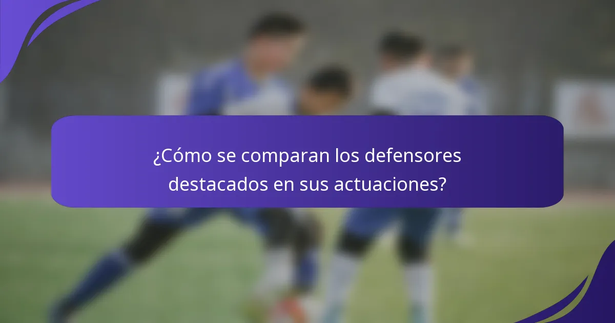 ¿Cómo se comparan los defensores destacados en sus actuaciones?