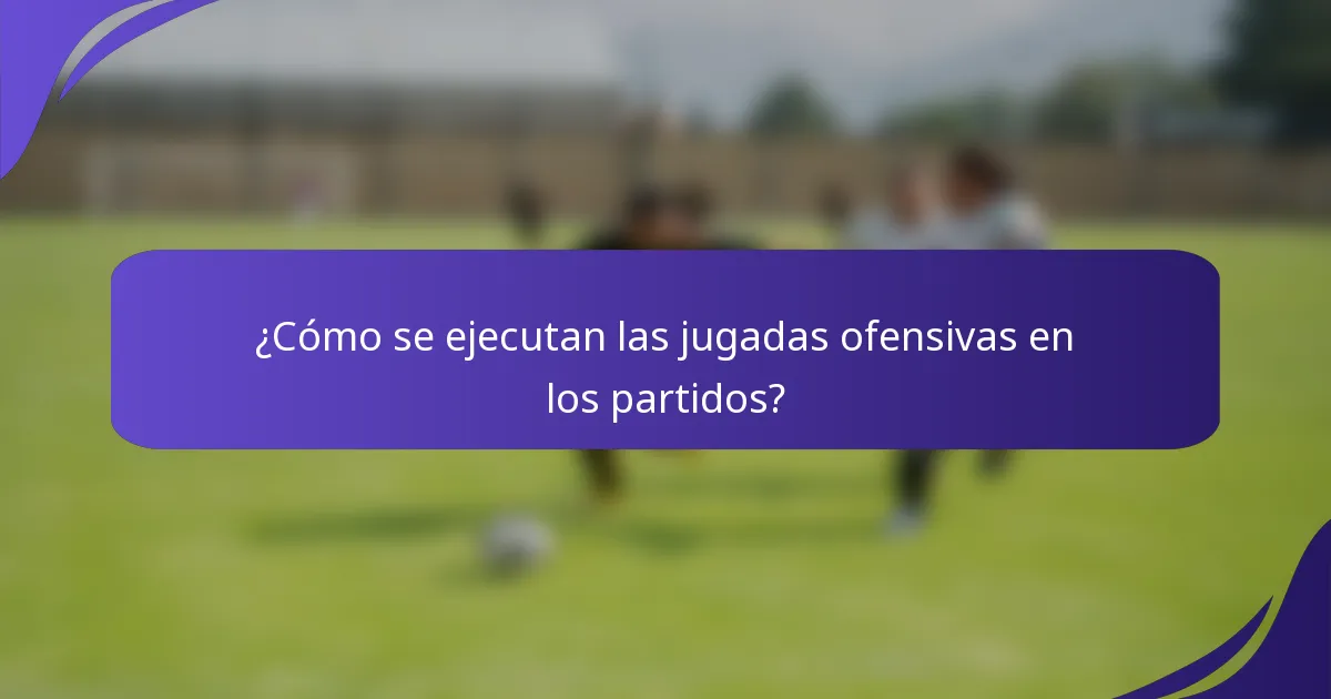 ¿Cómo se ejecutan las jugadas ofensivas en los partidos?