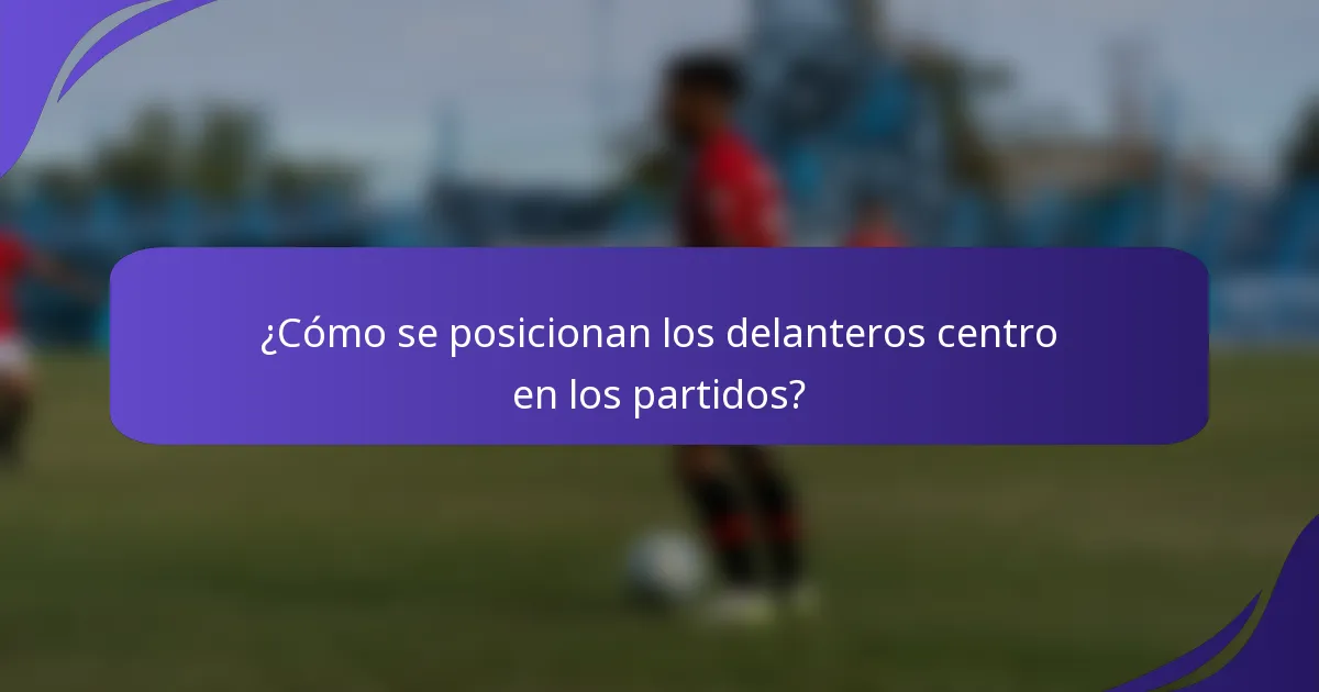¿Cómo se posicionan los delanteros centro en los partidos?