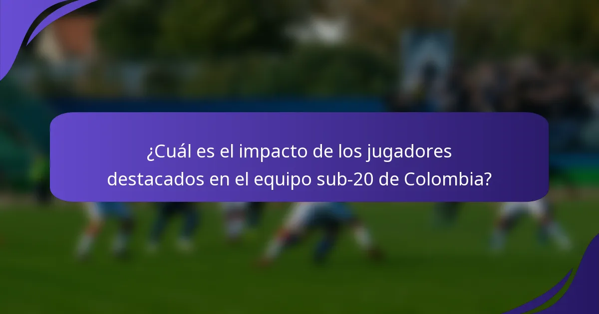 ¿Cuál es el impacto de los jugadores destacados en el equipo sub-20 de Colombia?