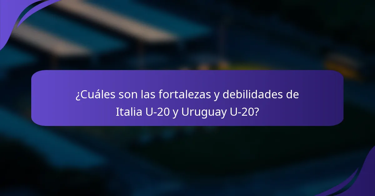¿Cuáles son las fortalezas y debilidades de Italia U-20 y Uruguay U-20?