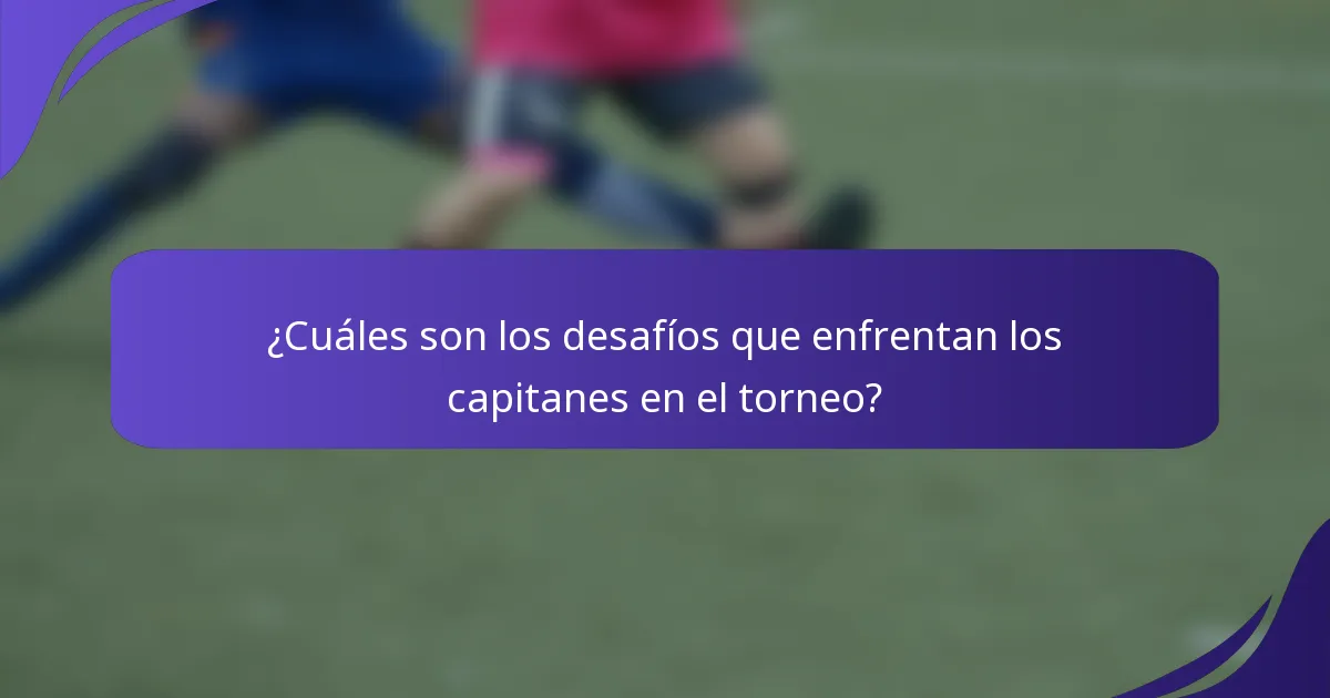 ¿Cuáles son los desafíos que enfrentan los capitanes en el torneo?