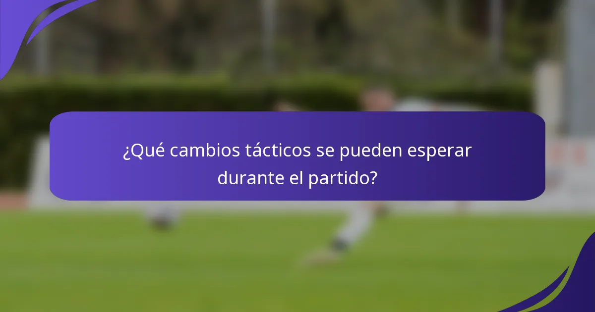 ¿Qué cambios tácticos se pueden esperar durante el partido?