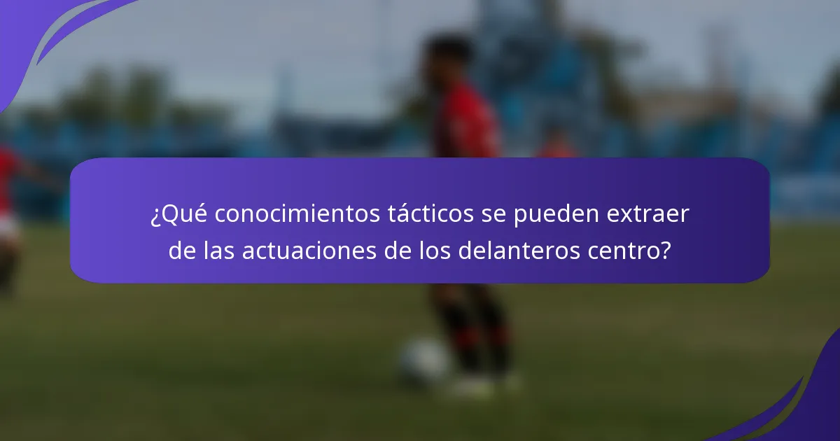 ¿Qué conocimientos tácticos se pueden extraer de las actuaciones de los delanteros centro?