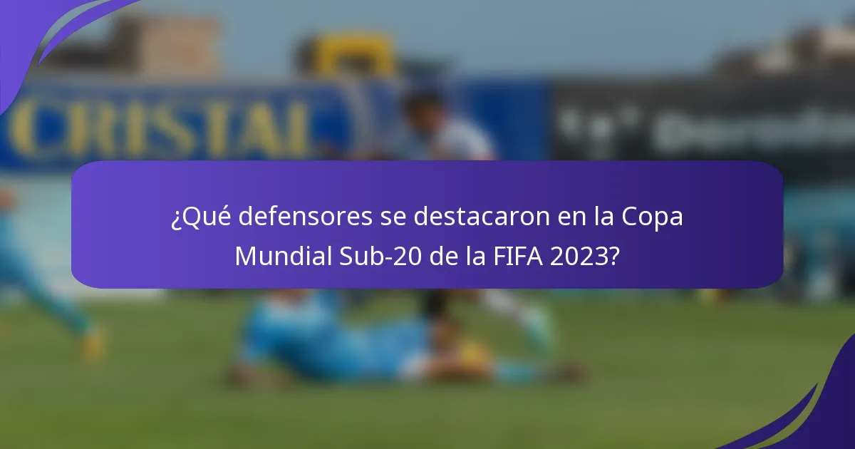 ¿Qué defensores se destacaron en la Copa Mundial Sub-20 de la FIFA 2023?