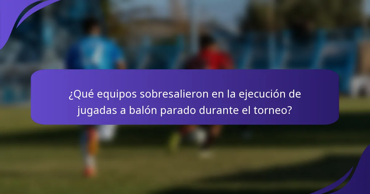 ¿Qué equipos sobresalieron en la ejecución de jugadas a balón parado durante el torneo?