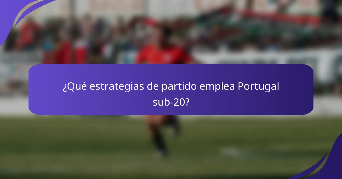 ¿Qué estrategias de partido emplea Portugal sub-20?
