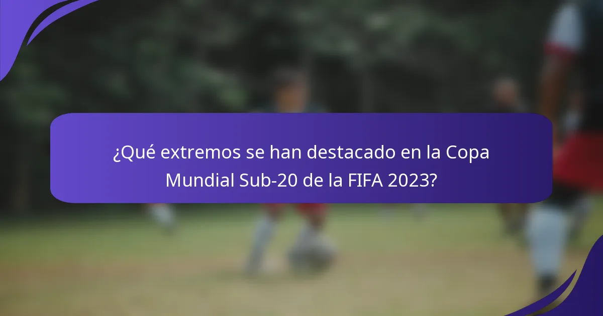 ¿Qué extremos se han destacado en la Copa Mundial Sub-20 de la FIFA 2023?