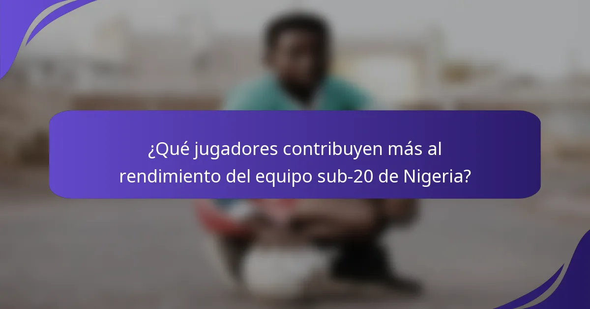 ¿Qué jugadores contribuyen más al rendimiento del equipo sub-20 de Nigeria?