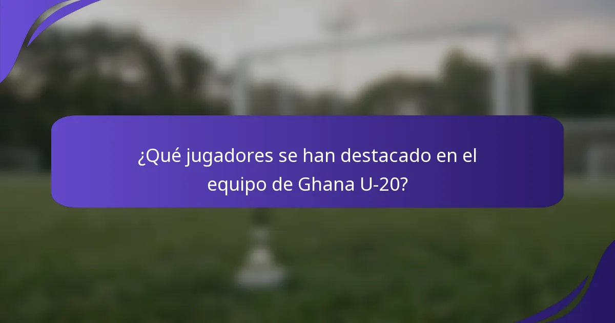 ¿Qué jugadores se han destacado en el equipo de Ghana U-20?