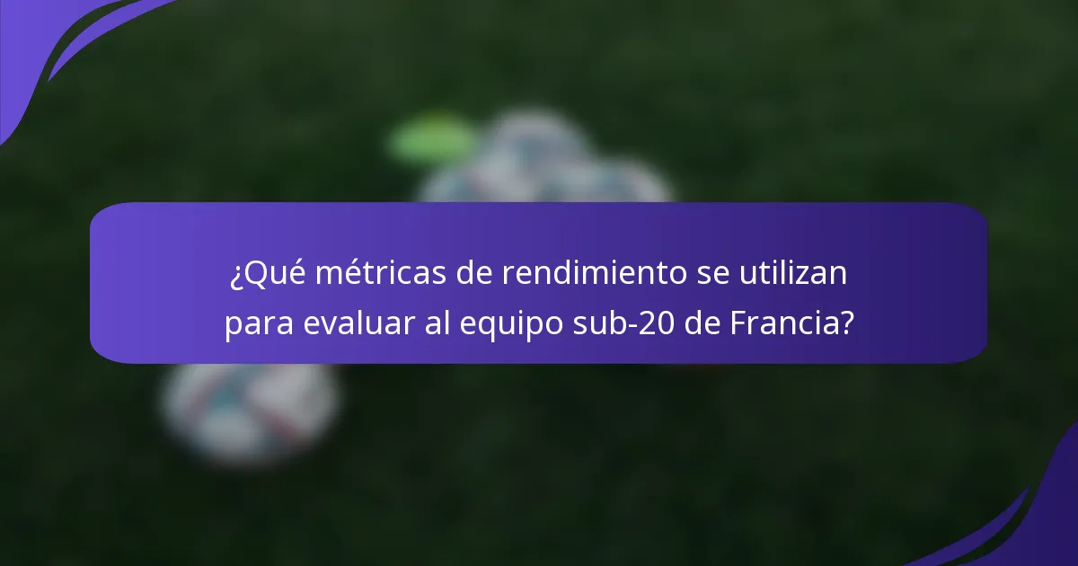 ¿Qué métricas de rendimiento se utilizan para evaluar al equipo sub-20 de Francia?