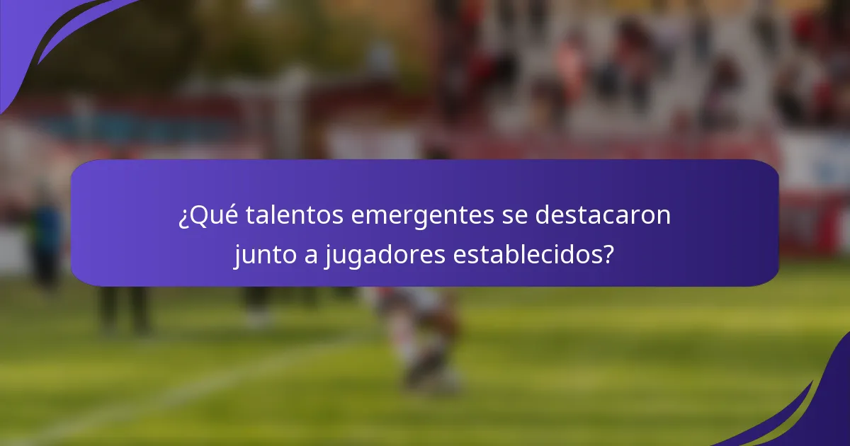 ¿Qué talentos emergentes se destacaron junto a jugadores establecidos?
